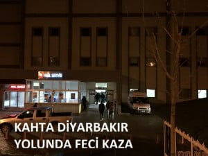 KAHTA DİYARBEKİR YOLUN’DA FECİ KAZA