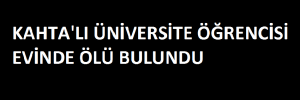 KAHTA’LI ÖĞRENCİ EVİNDE ÖLÜ BULUNDU
