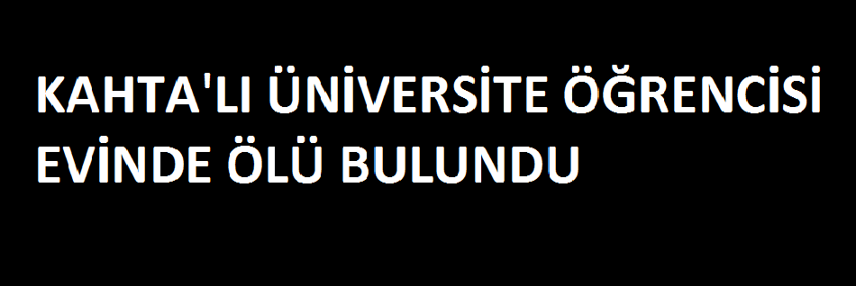 KAHTA’LI ÖĞRENCİ EVİNDE ÖLÜ BULUNDU