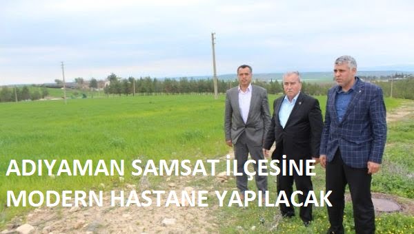ADIYAMAN SAMSAT İLÇESİNE MODERN BİR HASTANE YAPILACAK