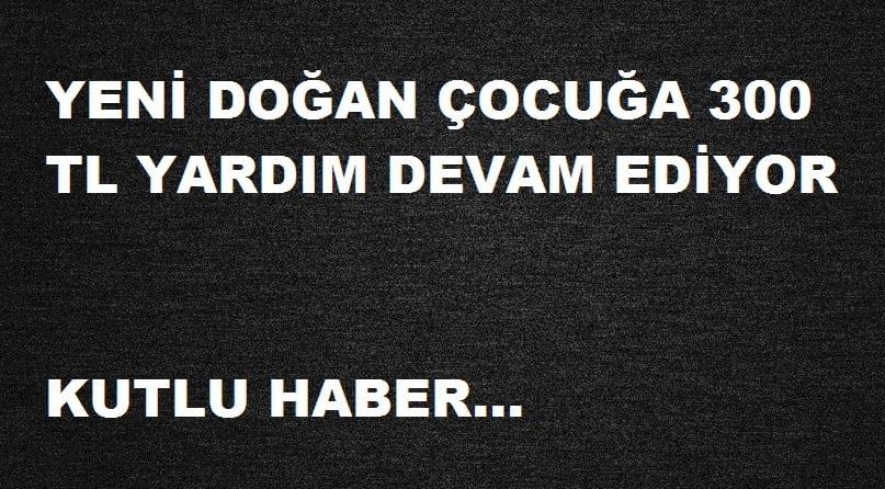 YENİ DOĞAN ÇOCUĞA PARA YARDIMI DEVAM EDİYOR