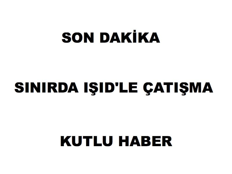 SINIRDA IŞID İLE ÇATIŞMA 1 ASTSUBAY ŞEHİT OLDU