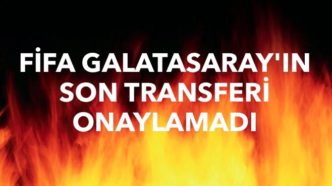 FİFA GALATASARAY’IN SON TRANFERİNİ ONAYLAMADI