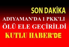 ADIYAMAN’DA 1 PKK’LI ÖLÜ ELE GEÇİRİLDİ.