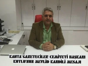 KAHTA GAZETECİLER CEMİYETİ BAŞKANI KUTLU’NUN MEVLİD KANDİLİ MESAJI