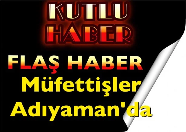 MÜFETTİŞLER ADIYAMAN’DA