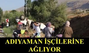 ADIYAMAN İŞÇİLERİNE AĞLIYOR! 1 ÖLÜ 28 YARALI