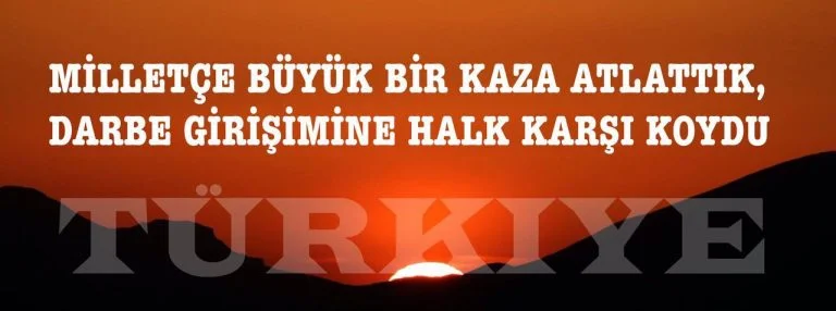 MİLLLETÇE BÜYÜK BİR KAZA ATLATTIK, DARBE GİRİŞİMİNE HALK KARŞI KOYDU