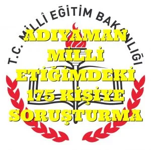 ADIYAMAN MİLLİ EĞİTİM MÜDÜRLÜĞÜNDEKİ 175 KİŞİ SORUŞTURMA.
