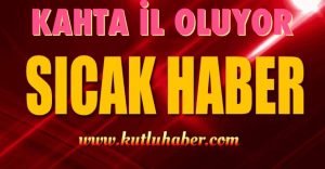 KAHTA’MIZ İL OLUYOR…