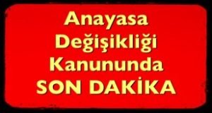 ANAYASA DEĞİŞİKLİĞİ KANUNUNDA SON DAKİKA GELİŞMESİ