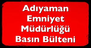 ADIYAMAN İL EMNİYET MÜDÜRLUGU BASIN BÜLTENİ