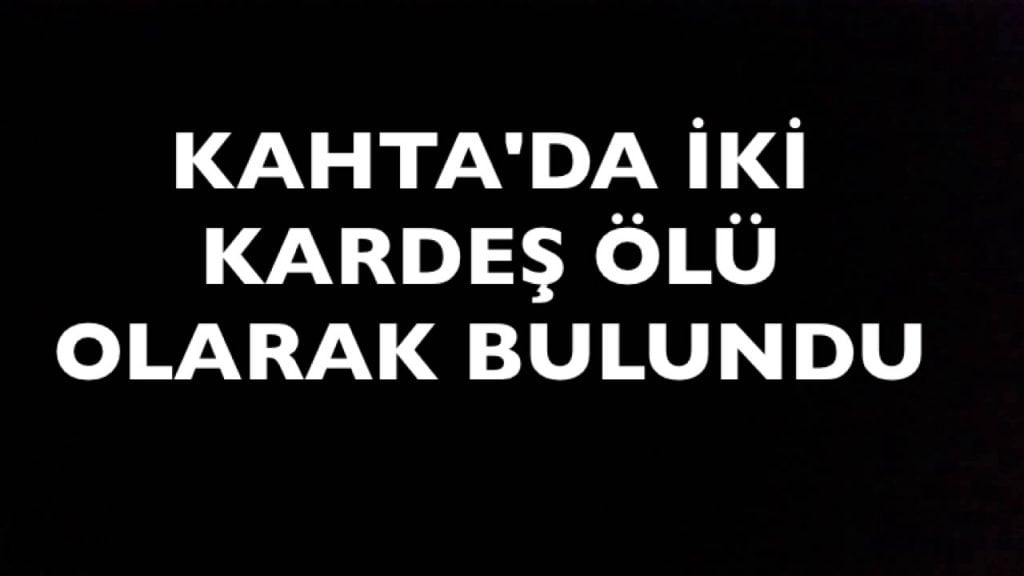KAHTA’DA İKİ KARDEŞ ÖLÜ OLARAK BULUNDU.