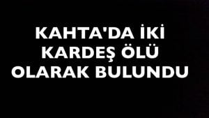 KAHTA’DA İKİ KARDEŞ ÖLÜ OLARAK BULUNDU.