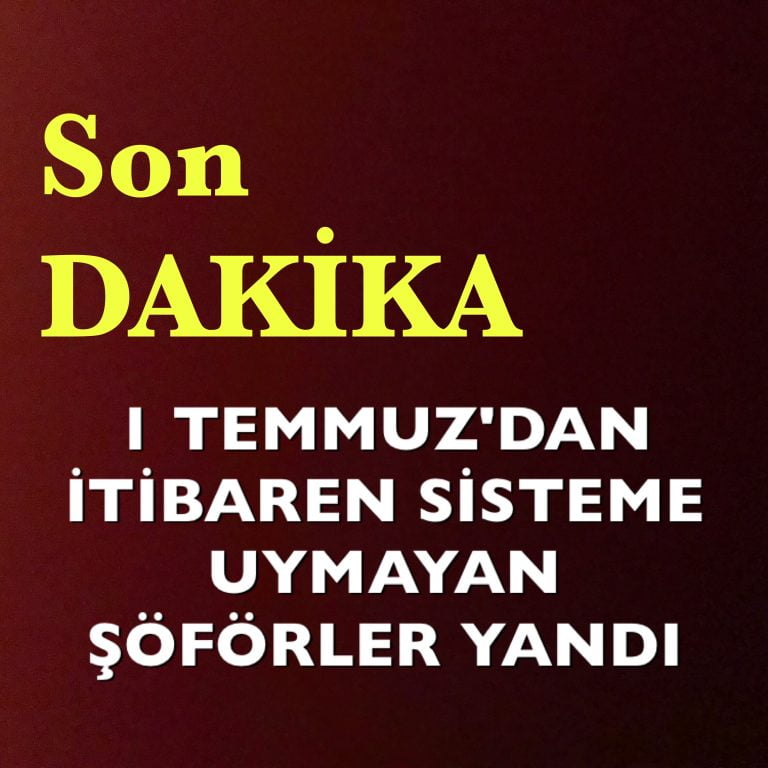 1 TEMMUZ’DAN İTİBAREN SİSTEME UYMAYAN ŞÖFÖRLER YANDI