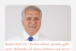 KUTLU ” BİRLİKTE RAHMET AYRILIKTA GAFLET VARDIR “