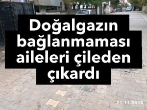 Doğalgazın bağlanmaması aileleri çileden çıkardı.