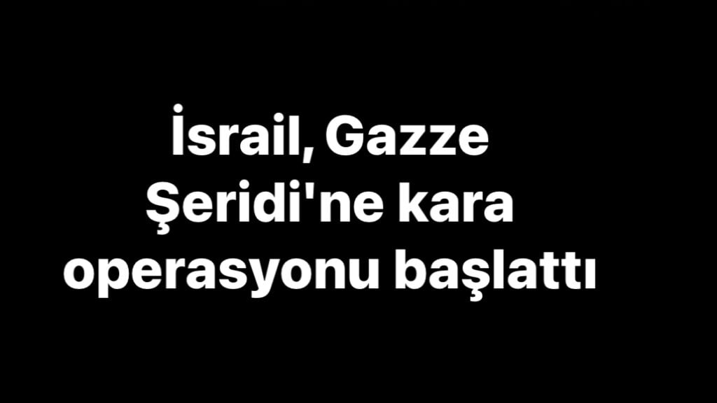 İsrail, Gazze’ye kara operasyonu başlattı
