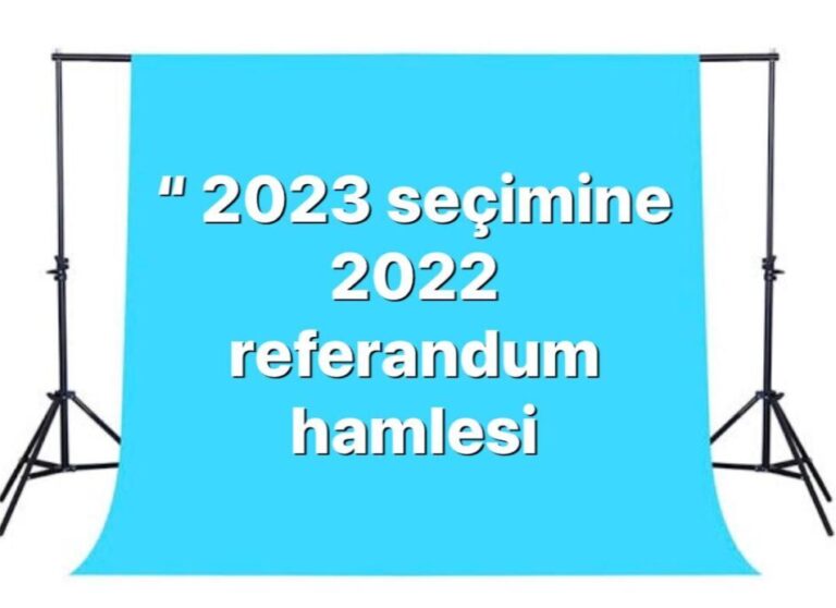 “2023 SEÇİMİNE 2022 REFERANDUM HAMLESİ”