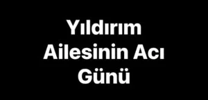 Yıldırım Ailesinin Acı Günü