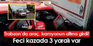 Trabzon’da araç kamyonun altına girdi! Feci kazada 3 yaralı var