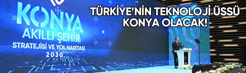 Türkiye’nin teknoloji üssü Konya olacak