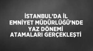İstanbul Emniyet Müdürlüğü‘nde 2024 atamaları yapıldı