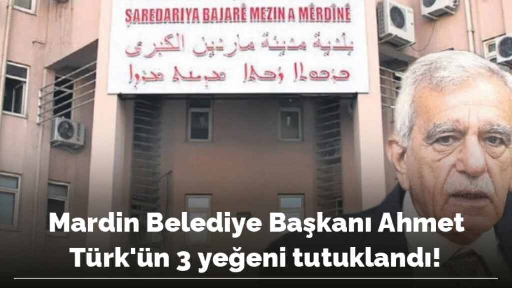 Mardin Belediye Başkanı Ahmet Türk’ün 3 yeğeni tutuklandı!