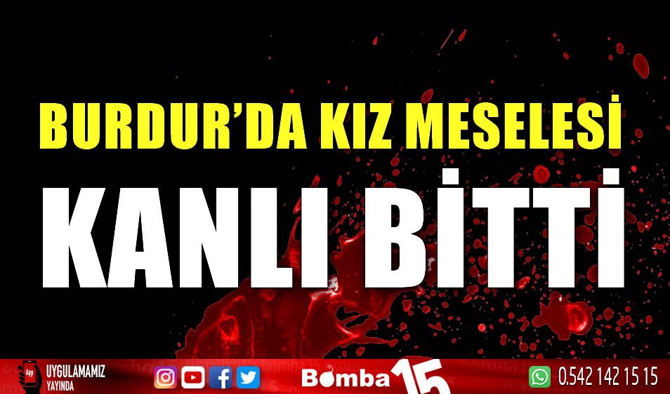 Burdur’da kız meselesi kanlı bitti