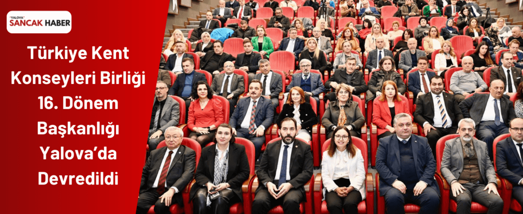 Türkiye Kent Konseyleri Birliği 16. Dönem Başkanlığı Yalova’da