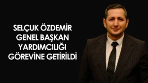 Selçuk Özdemir Genel Başkan Yardımcılığı görevine getirildi – Birlik Haber Ajansı