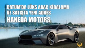 Batum’da lüks araç kiralama ve satışta yeni adres: Haneda Motors – Birlik Haber Ajansı